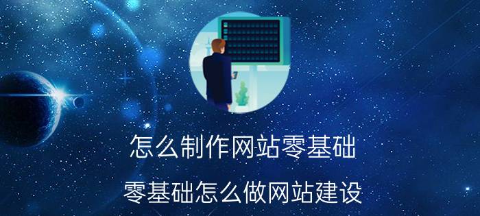 怎么制作网站零基础 零基础怎么做网站建设？